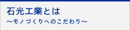 石光工業とは～モノづくりへのこだわり～