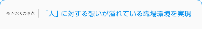 「人」に対する想いが溢れている職場環境を実現