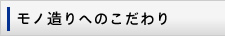 モノ造りへのこだわり